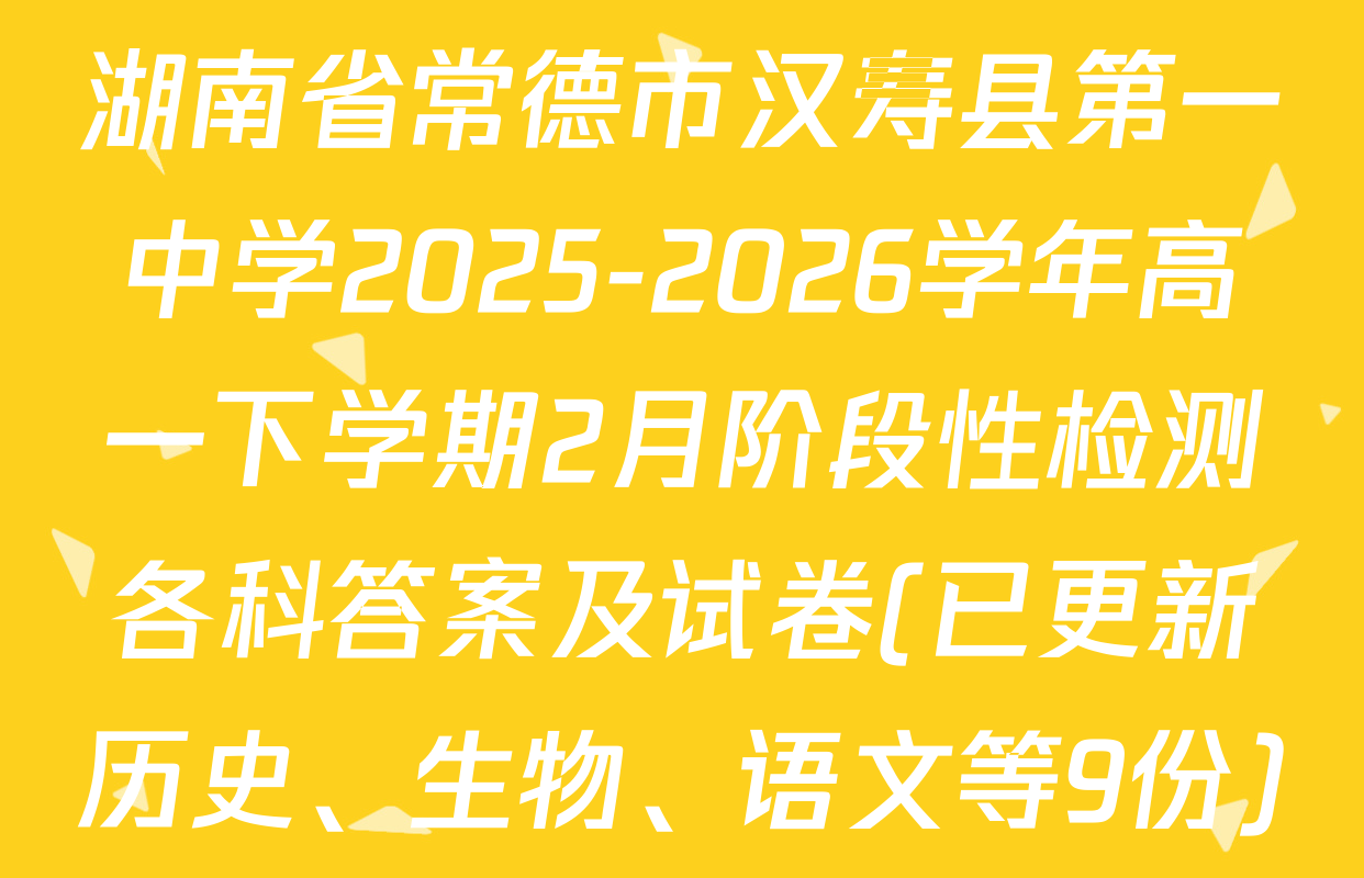 湖南省常德市汉寿县第一中学2025-2026学年高一下学期2月阶段性检测各科答案及试卷(已更新历史、生物、语文等9份)