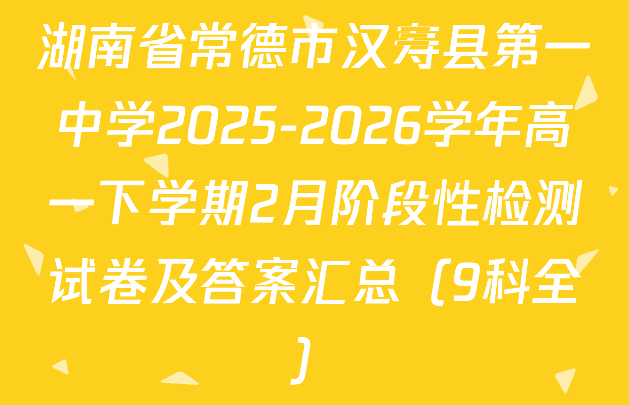 湖南省常德市汉寿县第一中学2025-2026学年高一下学期2月阶段性检测试卷及答案汇总（9科全）