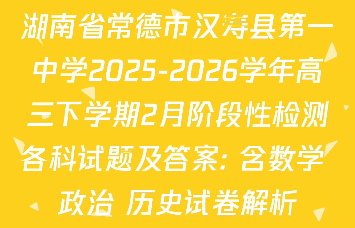 湖南省常德市汉寿县第一中学2025-2026学年高三下学期2月阶段性检测各科试题及答案: 含数学 政治 历史试卷解析