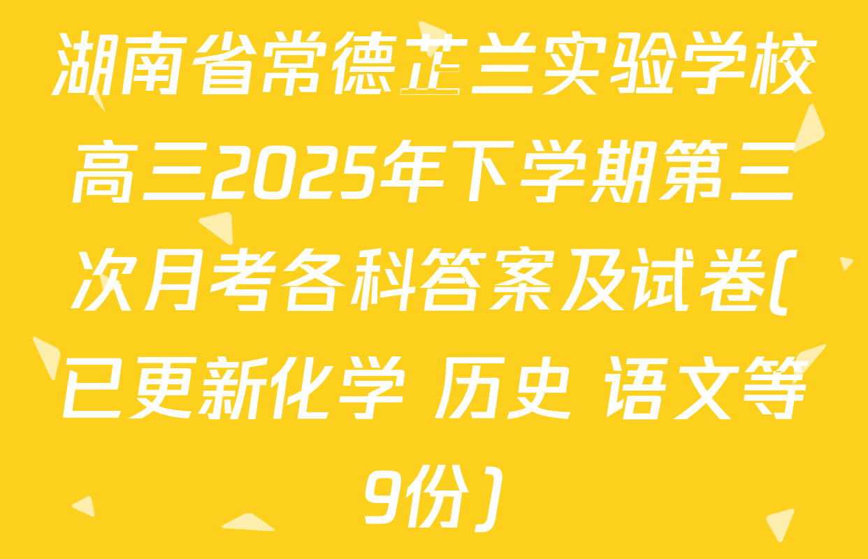 湖南省常德芷兰实验学校高三2025年下学期第三次月考各科答案及试卷(已更新化学 历史 语文等9份)