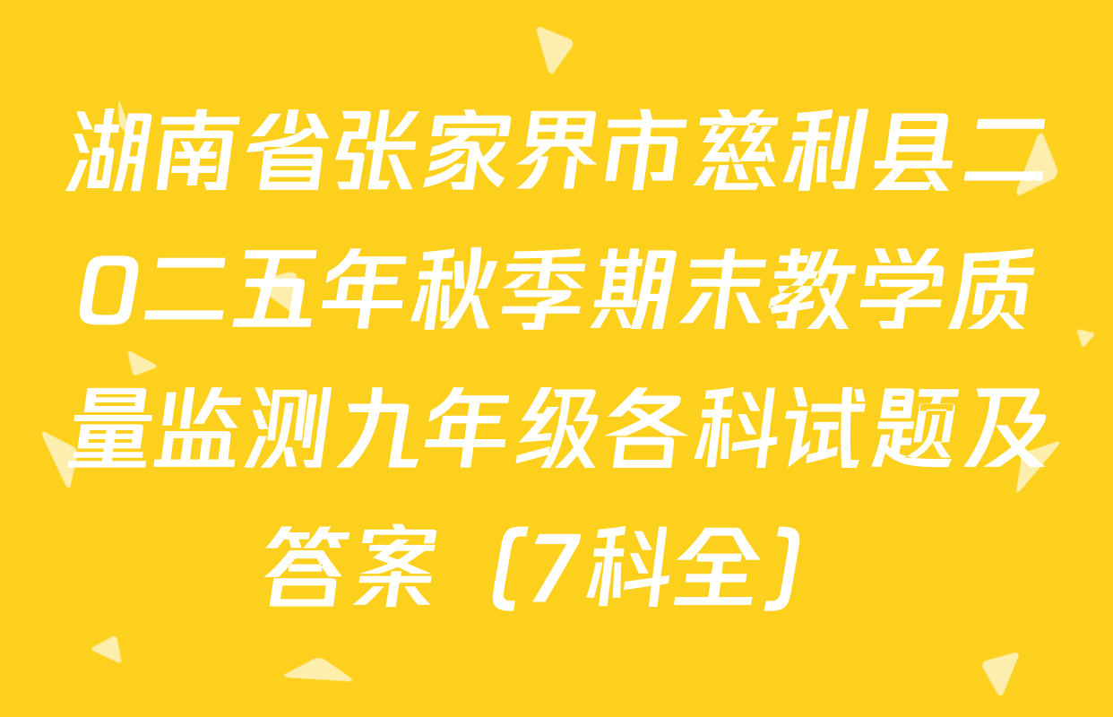 湖南省张家界市慈利县二O二五年秋季期末教学质量监测九年级各科试题及答案（7科全）