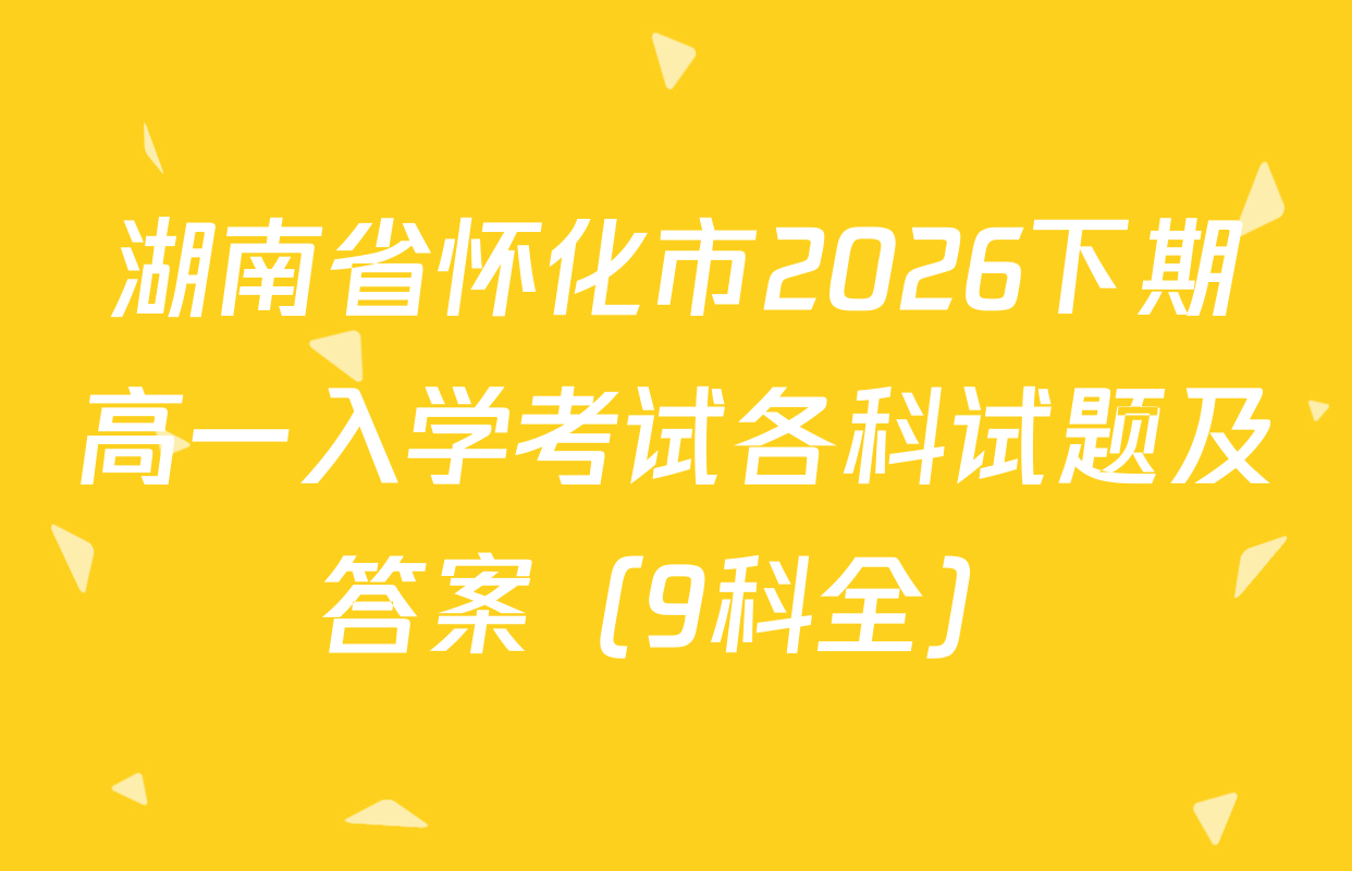 湖南省怀化市2026下期高一入学考试各科试题及答案（9科全）