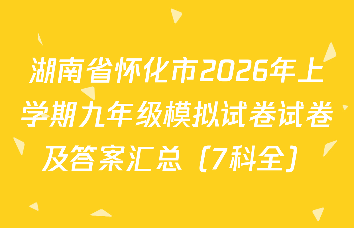 湖南省怀化市2026年上学期九年级模拟试卷试卷及答案汇总（7科全）
