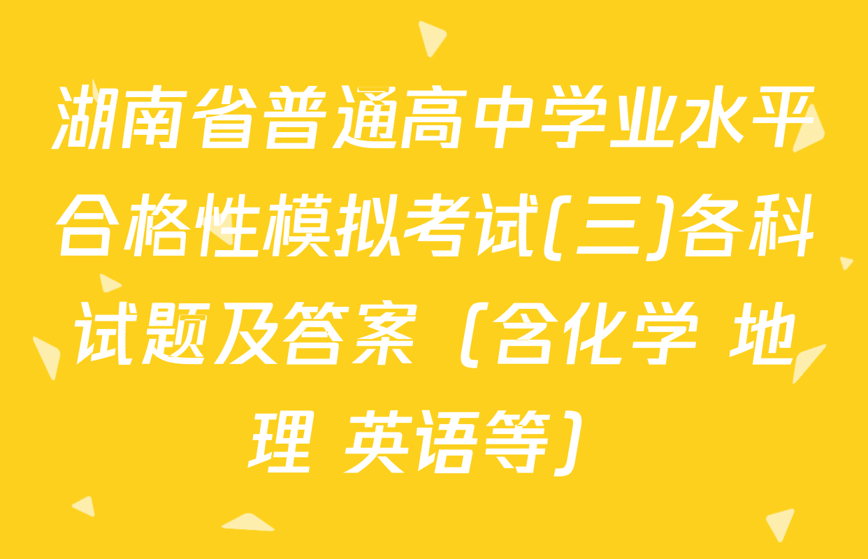 湖南省普通高中学业水平合格性模拟考试(三)各科试题及答案（含化学 地理 英语等）