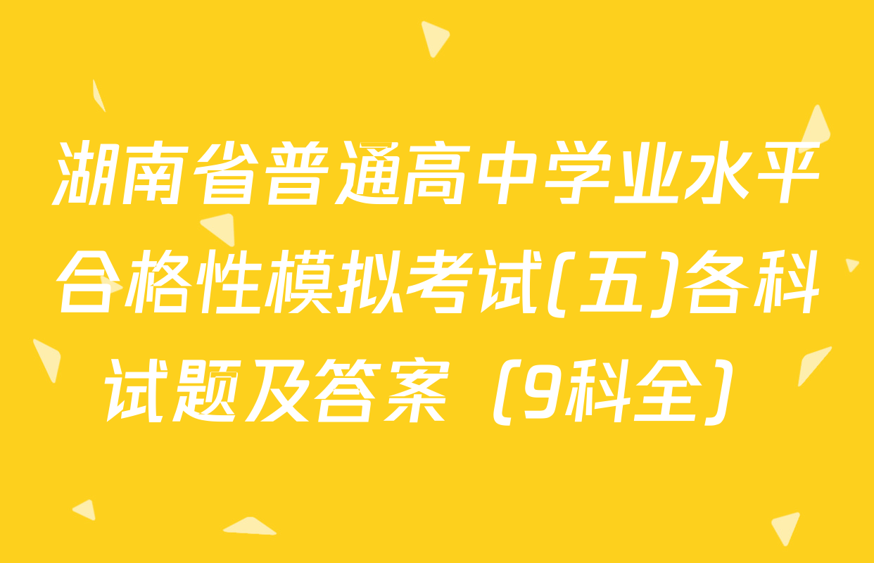 湖南省普通高中学业水平合格性模拟考试(五)各科试题及答案（9科全）