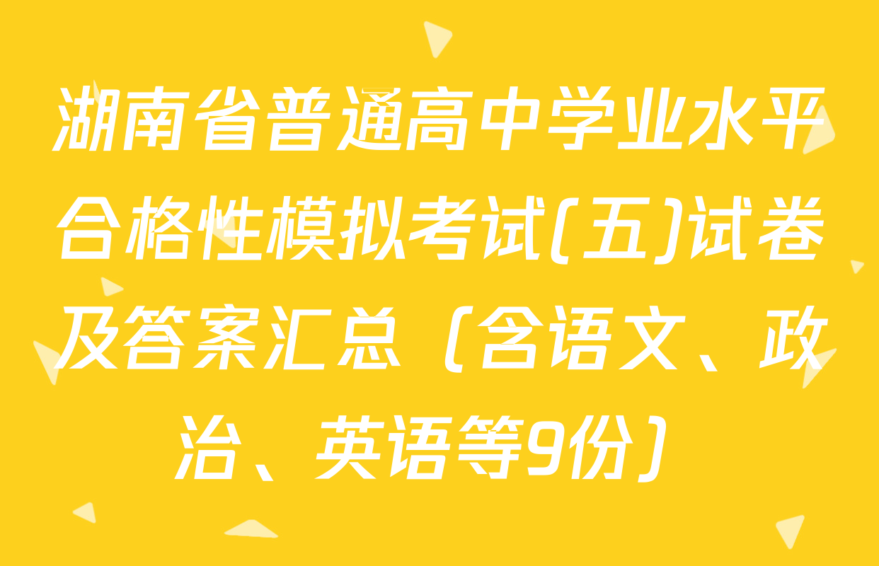 湖南省普通高中学业水平合格性模拟考试(五)试卷及答案汇总（含语文、政治、英语等9份）
