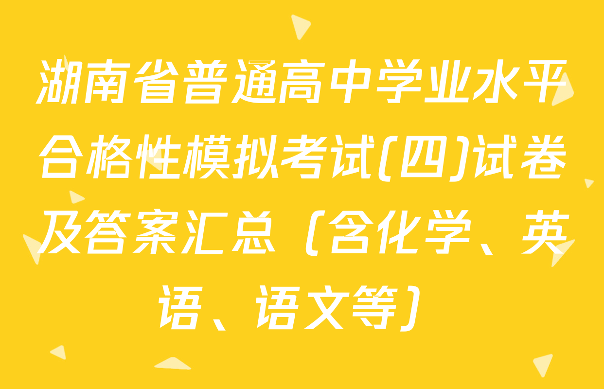 湖南省普通高中学业水平合格性模拟考试(四)试卷及答案汇总（含化学、英语、语文等）