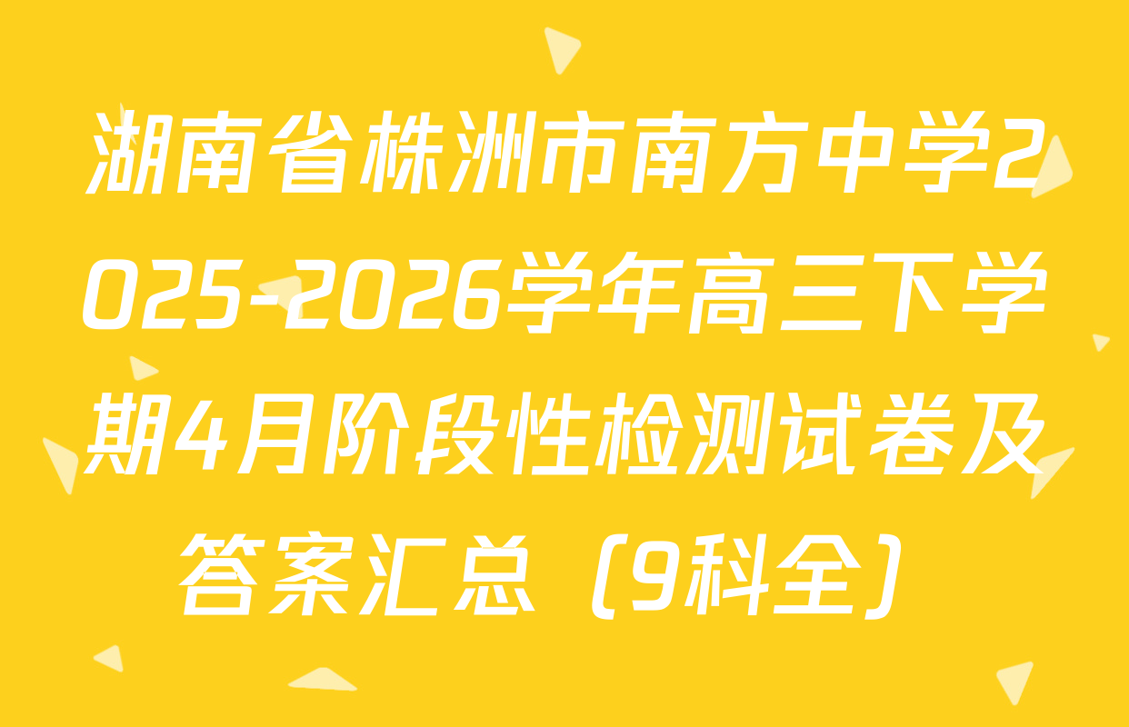 湖南省株洲市南方中学2025-2026学年高三下学期4月阶段性检测试卷及答案汇总（9科全）