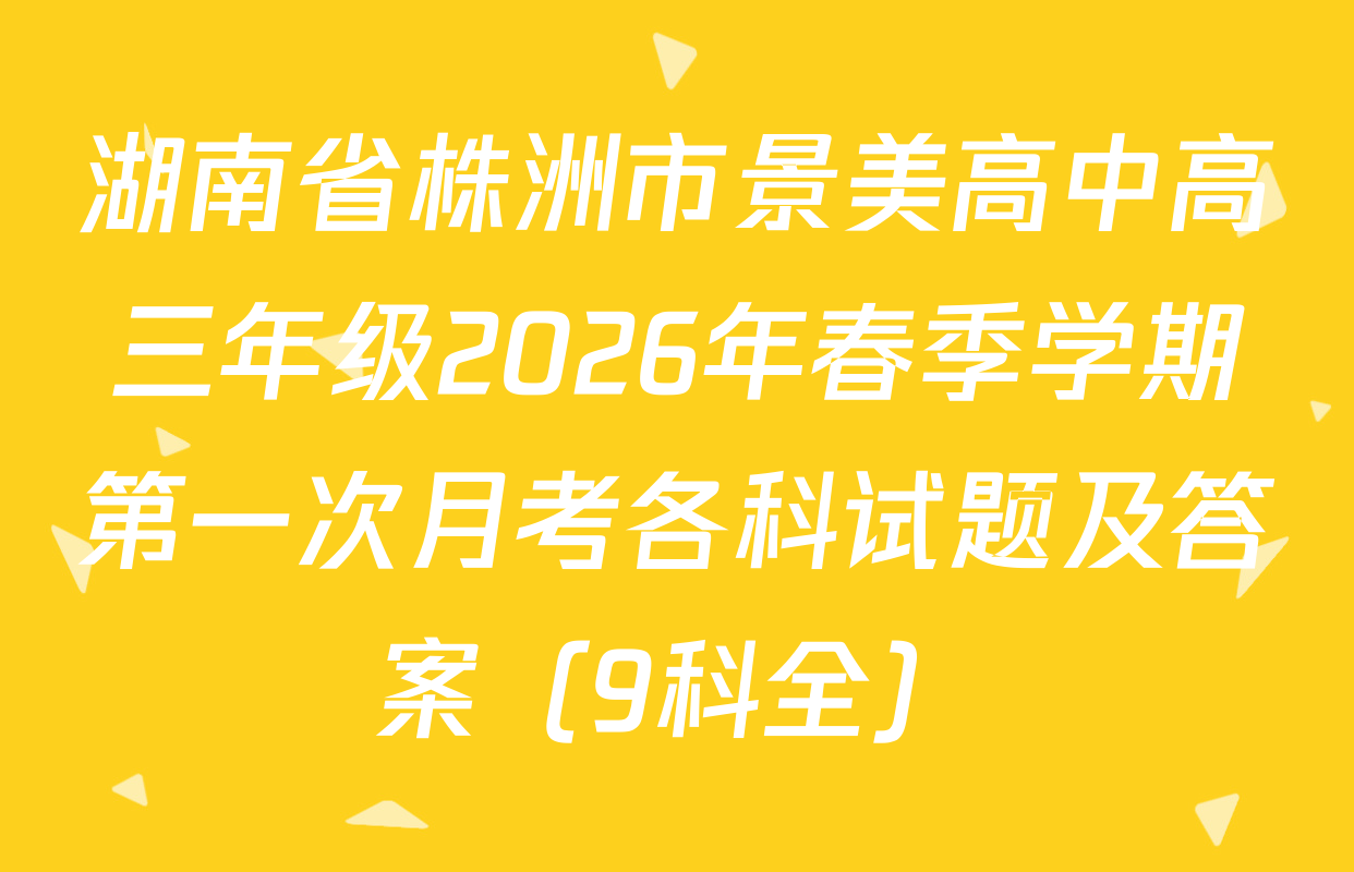 湖南省株洲市景美高中高三年级2026年春季学期第一次月考各科试题及答案（9科全）