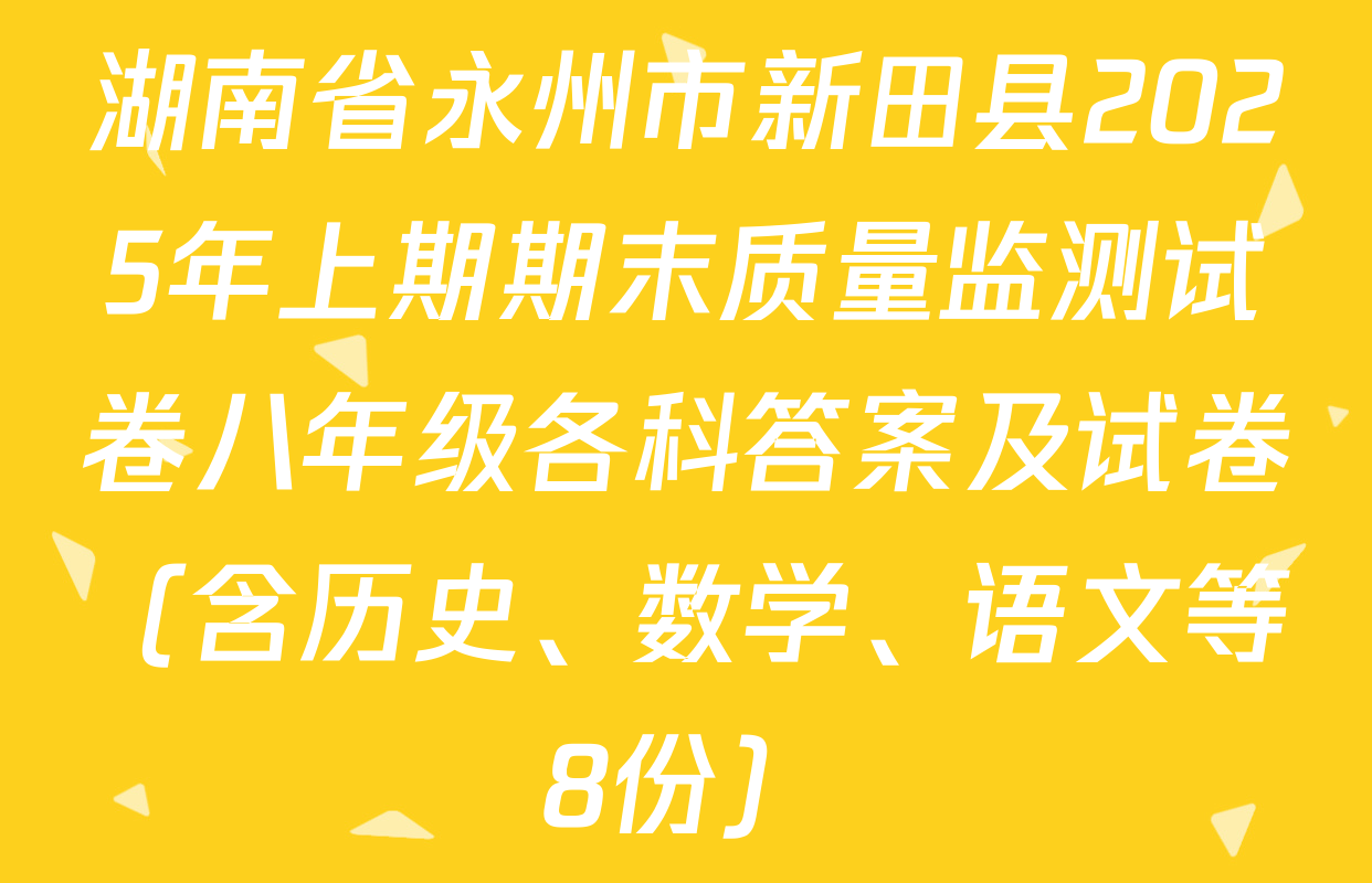 湖南省永州市新田县2025年上期期末质量监测试卷八年级各科答案及试卷（含历史、数学、语文等8份）