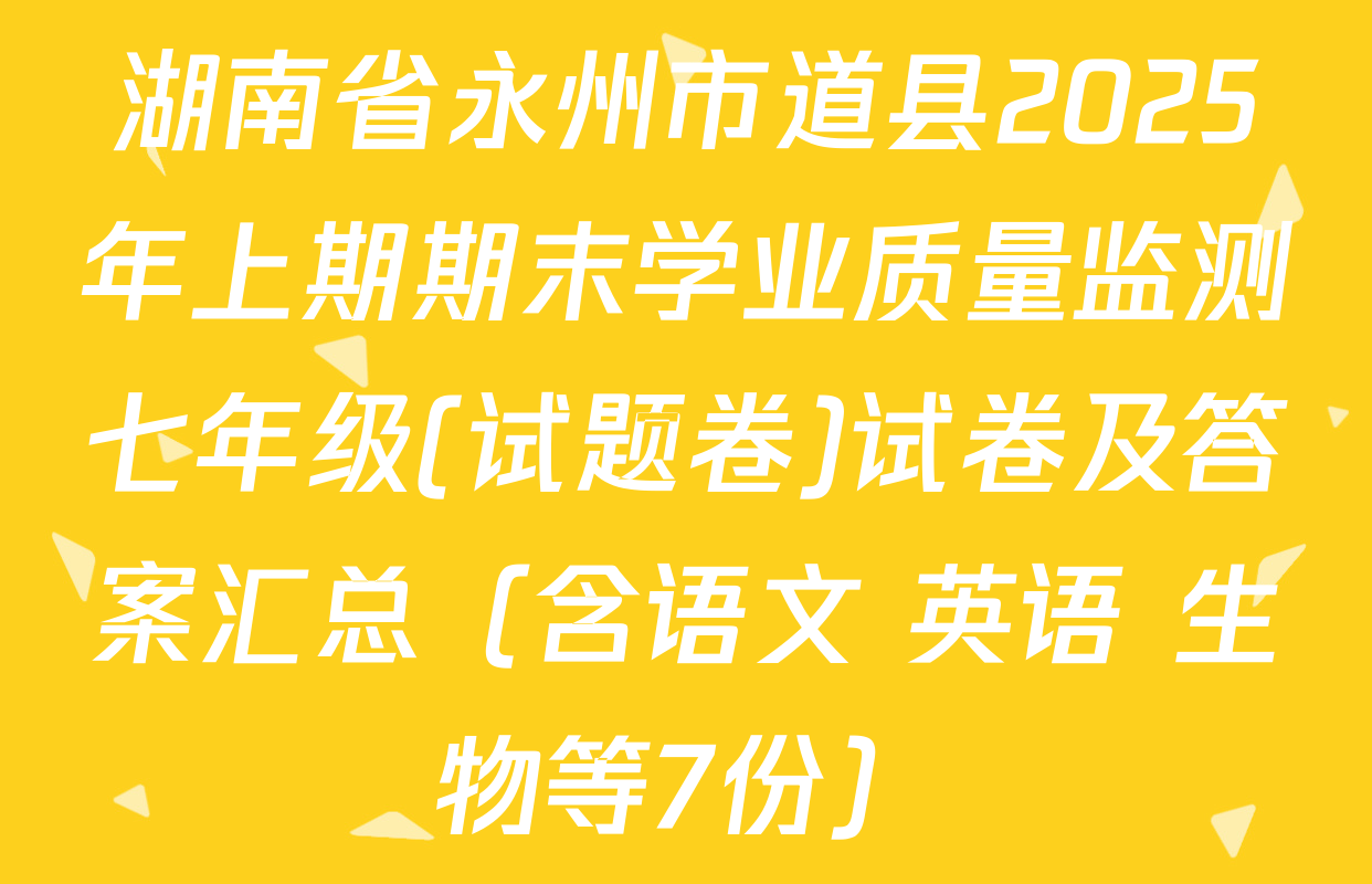 湖南省永州市道县2025年上期期末学业质量监测七年级(试题卷)试卷及答案汇总（含语文 英语 生物等7份）