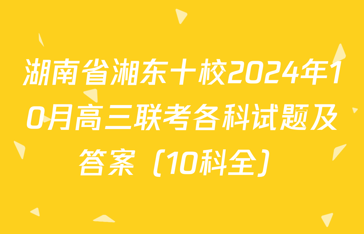 湖南省湘东十校2024年10月高三联考各科试题及答案（10科全）