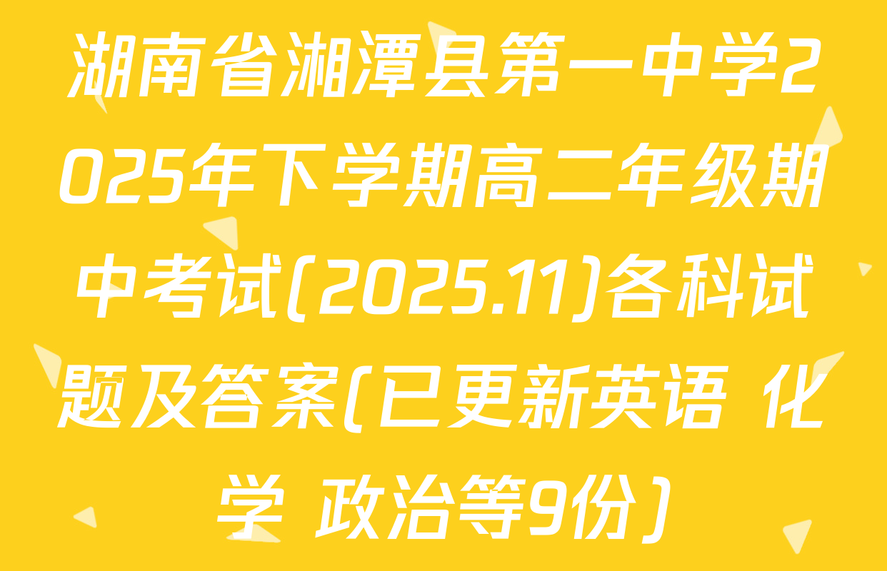 湖南省湘潭县第一中学2025年下学期高二年级期中考试(2025.11)各科试题及答案(已更新英语 化学 政治等9份)