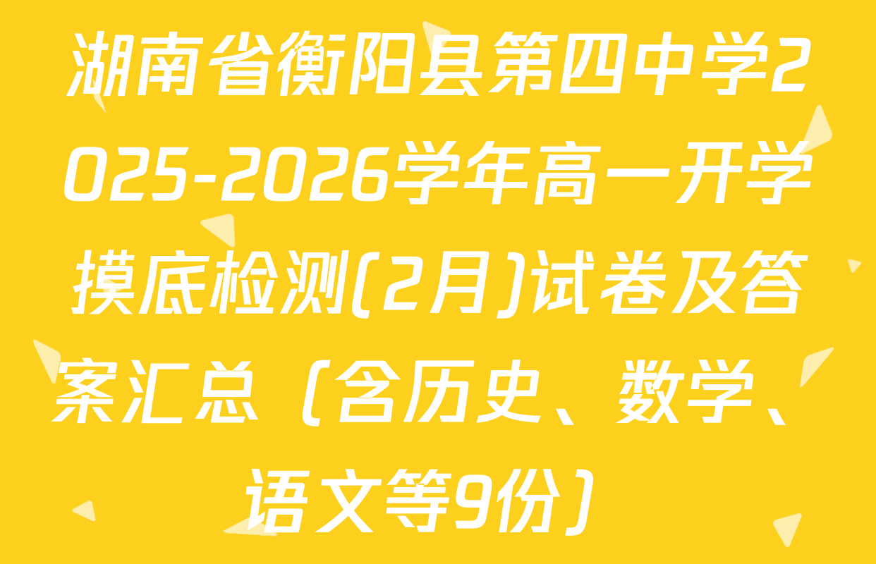 湖南省衡阳县第四中学2025-2026学年高一开学摸底检测(2月)试卷及答案汇总（含历史、数学、语文等9份）