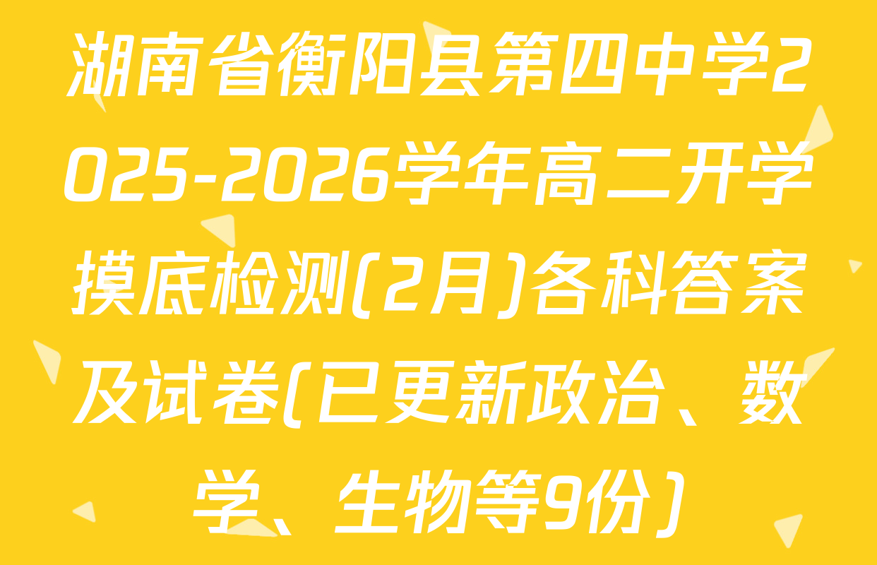 湖南省衡阳县第四中学2025-2026学年高二开学摸底检测(2月)各科答案及试卷(已更新政治、数学、生物等9份)