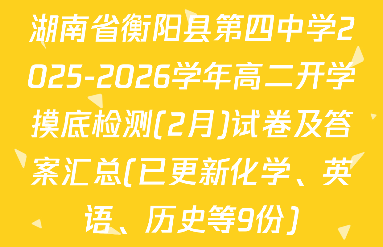 湖南省衡阳县第四中学2025-2026学年高二开学摸底检测(2月)试卷及答案汇总(已更新化学、英语、历史等9份)