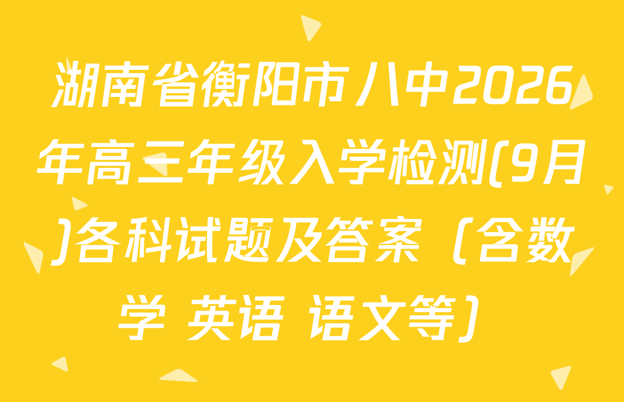 湖南省衡阳市八中2026年高三年级入学检测(9月)各科试题及答案（含数学 英语 语文等）
