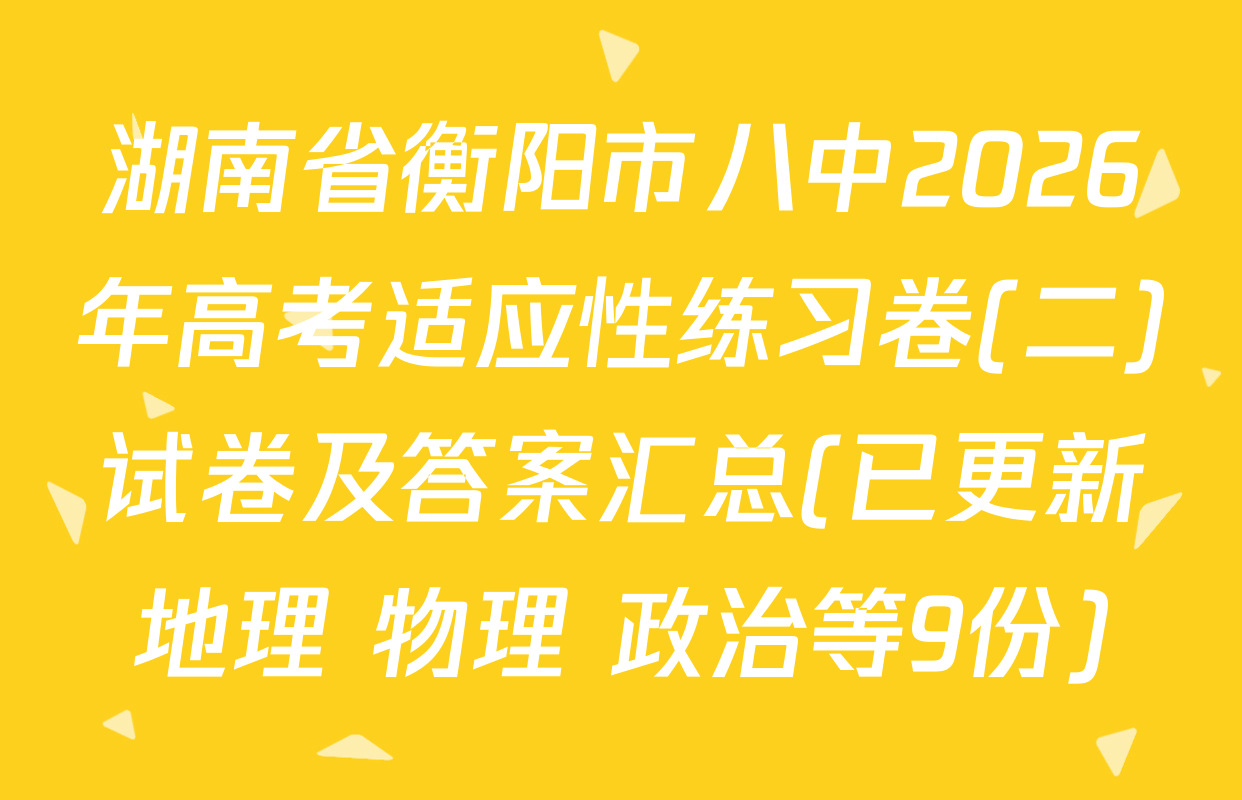 湖南省衡阳市八中2026年高考适应性练习卷(二)试卷及答案汇总(已更新地理 物理 政治等9份)