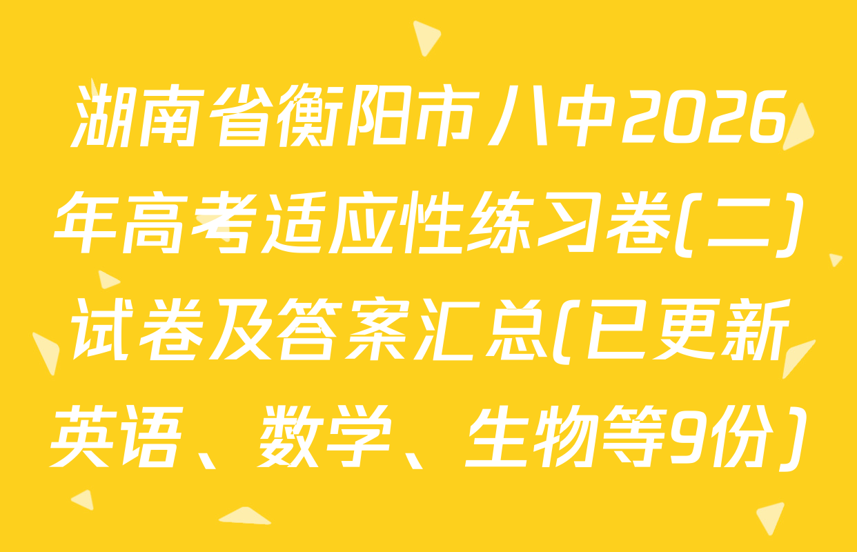湖南省衡阳市八中2026年高考适应性练习卷(二)试卷及答案汇总(已更新英语、数学、生物等9份)