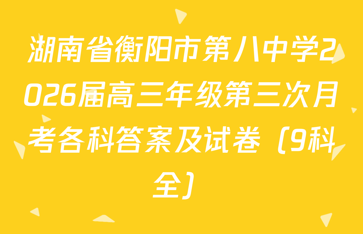 湖南省衡阳市第八中学2026届高三年级第三次月考各科答案及试卷（9科全）