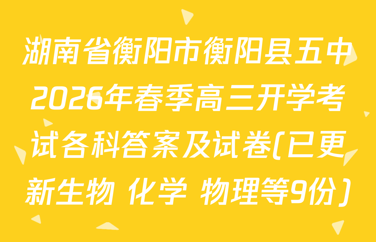 湖南省衡阳市衡阳县五中2026年春季高三开学考试各科答案及试卷(已更新生物 化学 物理等9份)