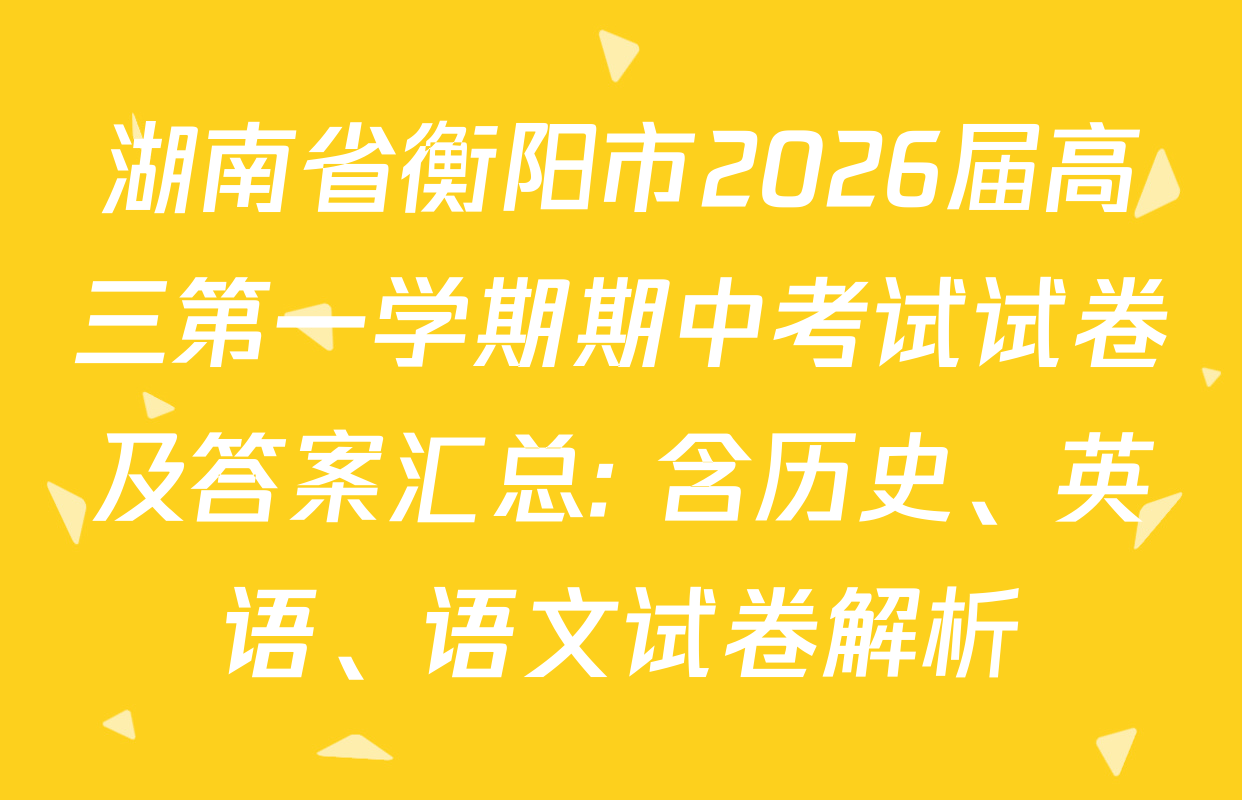 湖南省衡阳市2026届高三第一学期期中考试试卷及答案汇总: 含历史、英语、语文试卷解析
