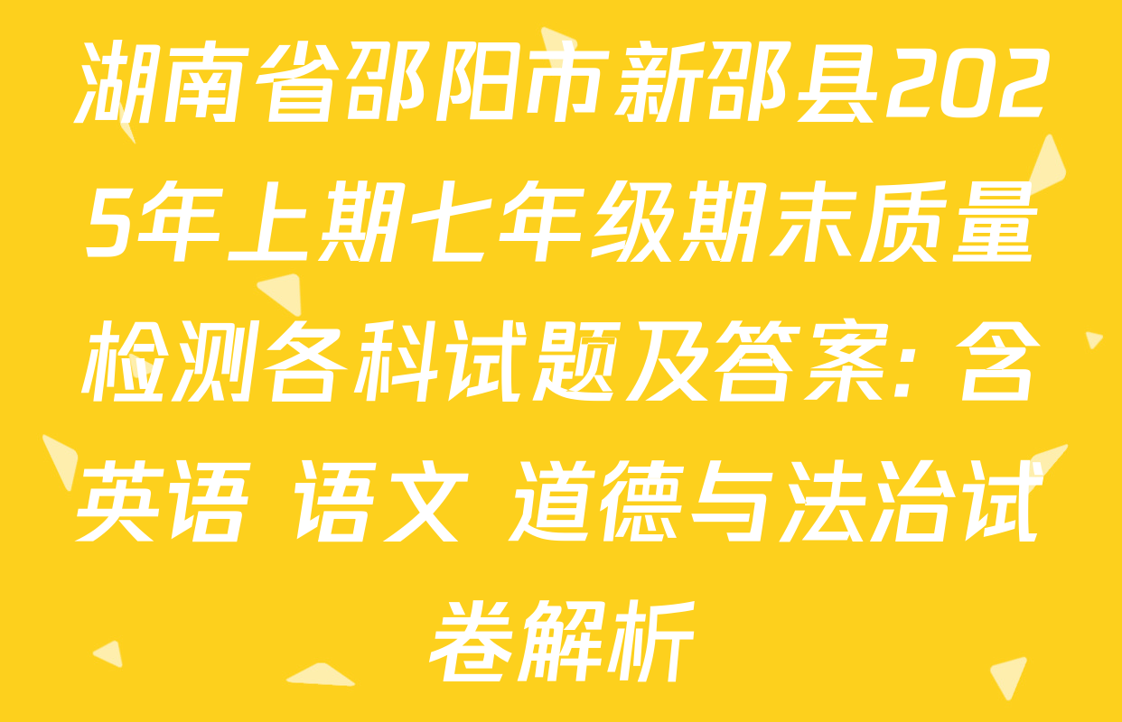 湖南省邵阳市新邵县2025年上期七年级期末质量检测各科试题及答案: 含英语 语文 道德与法治试卷解析