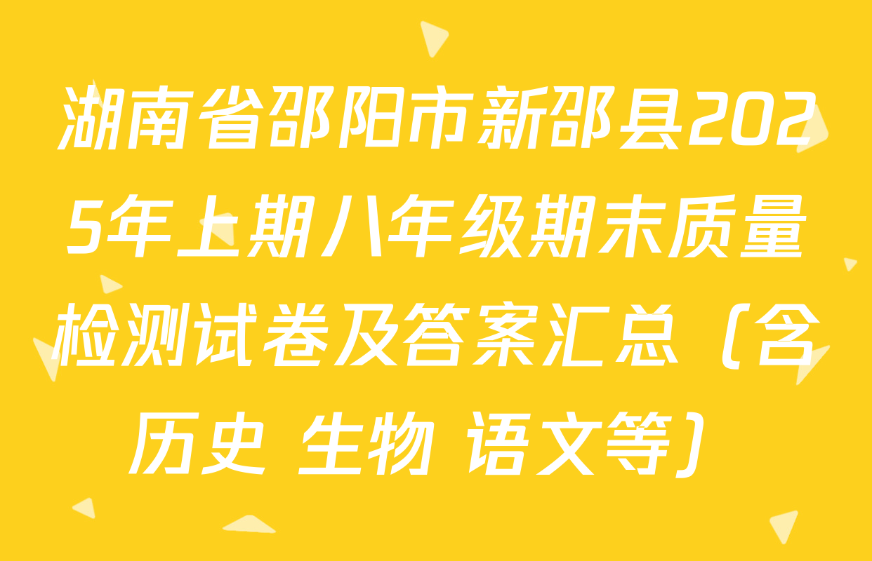 湖南省邵阳市新邵县2025年上期八年级期末质量检测试卷及答案汇总（含历史 生物 语文等）