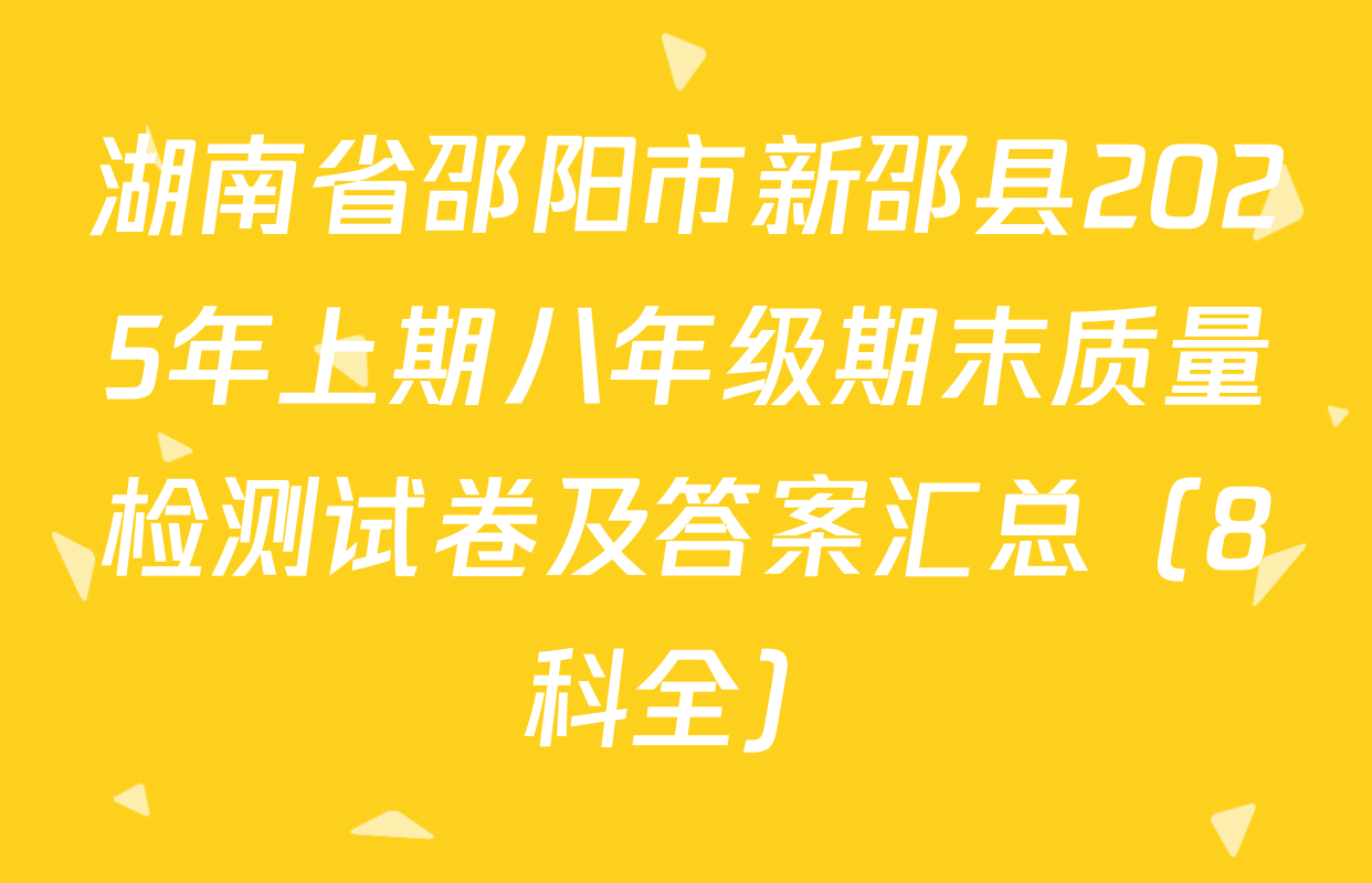 湖南省邵阳市新邵县2025年上期八年级期末质量检测试卷及答案汇总（8科全）