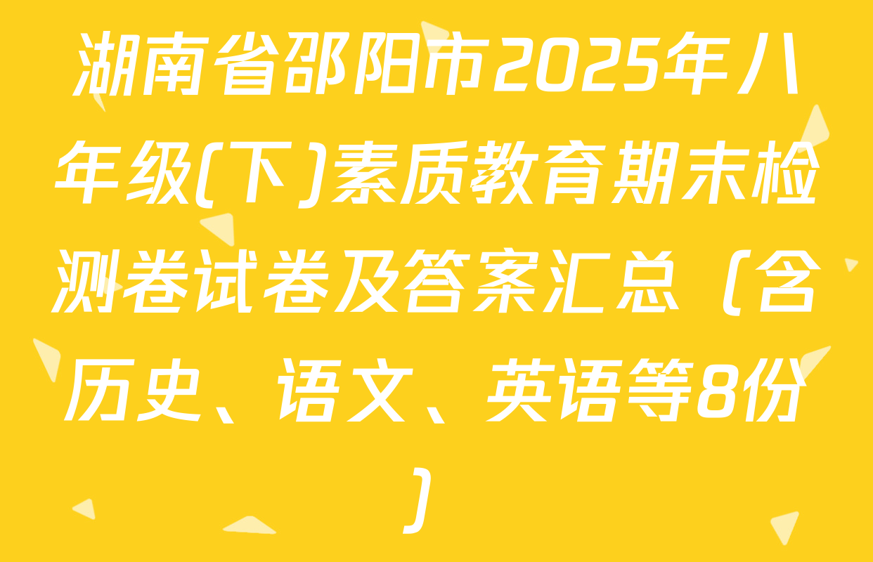 湖南省邵阳市2025年八年级(下)素质教育期末检测卷试卷及答案汇总（含历史、语文、英语等8份）