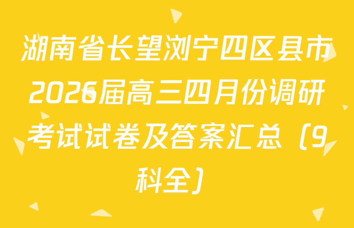 湖南省长望浏宁四区县市2026届高三四月份调研考试试卷及答案汇总（9科全）