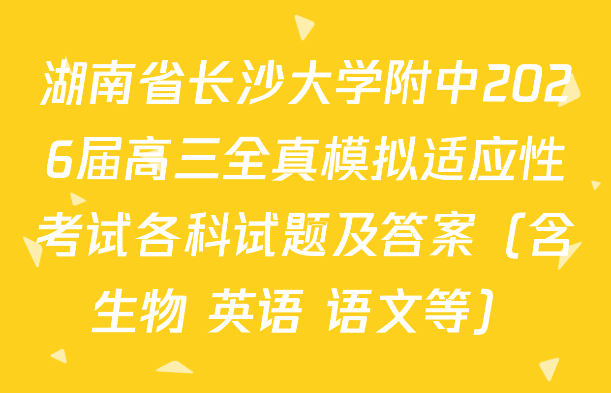 湖南省长沙大学附中2026届高三全真模拟适应性考试各科试题及答案（含生物 英语 语文等）