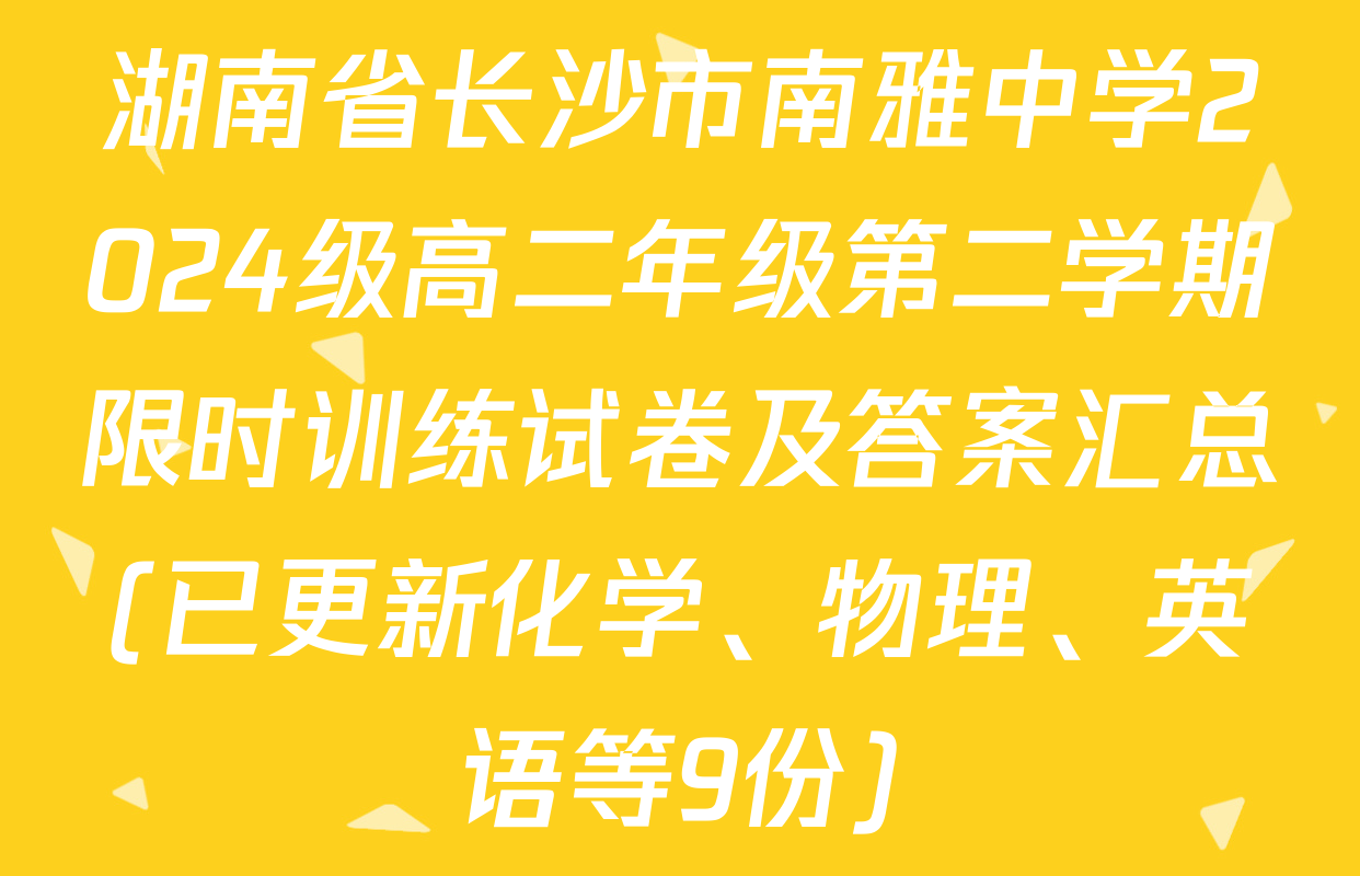 湖南省长沙市南雅中学2024级高二年级第二学期限时训练试卷及答案汇总(已更新化学、物理、英语等9份)