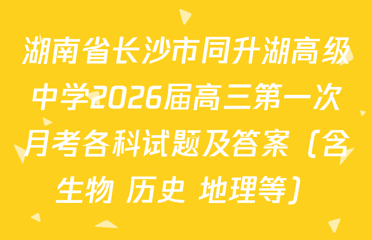 湖南省长沙市同升湖高级中学2026届高三第一次月考各科试题及答案（含生物 历史 地理等）