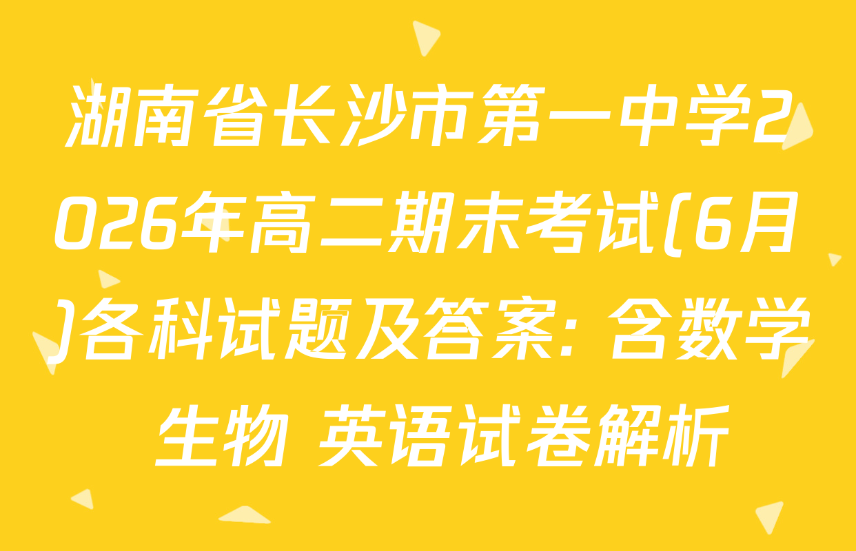 湖南省长沙市第一中学2026年高二期末考试(6月)各科试题及答案: 含数学 生物 英语试卷解析