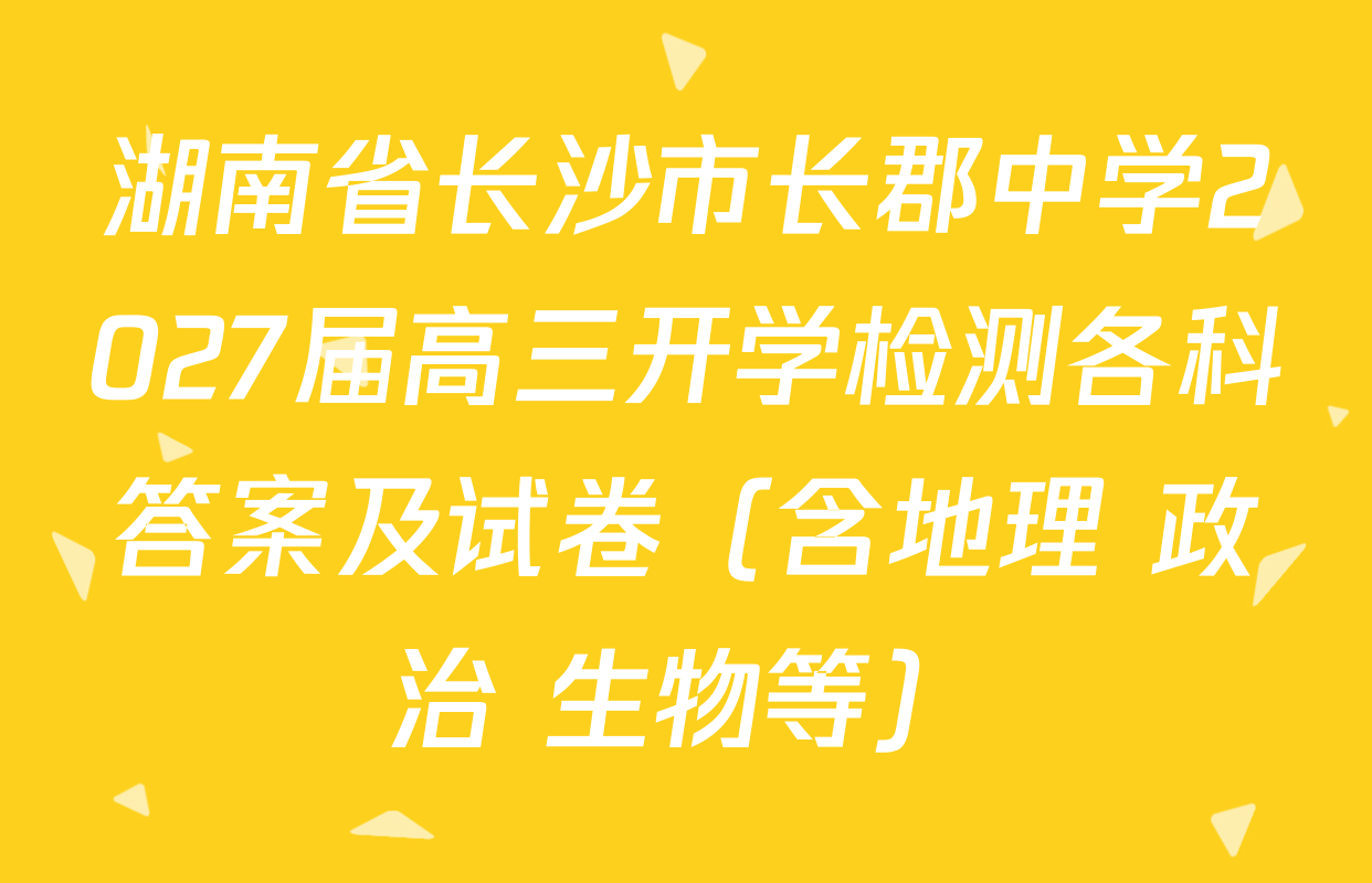 湖南省长沙市长郡中学2027届高三开学检测各科答案及试卷（含地理 政治 生物等）