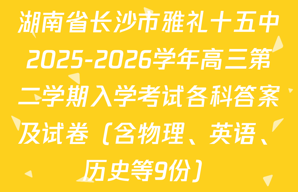 湖南省长沙市雅礼十五中2025-2026学年高三第二学期入学考试各科答案及试卷（含物理、英语、历史等9份）