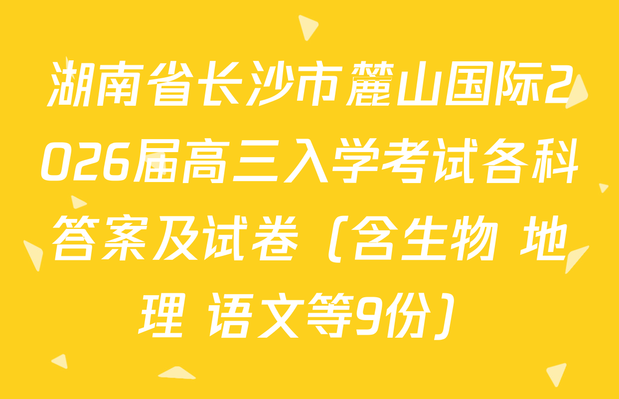 湖南省长沙市麓山国际2026届高三入学考试各科答案及试卷（含生物 地理 语文等9份）