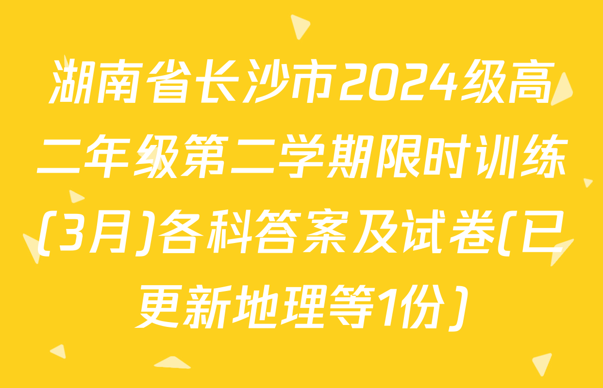 湖南省长沙市2024级高二年级第二学期限时训练(3月)各科答案及试卷(已更新地理等1份)