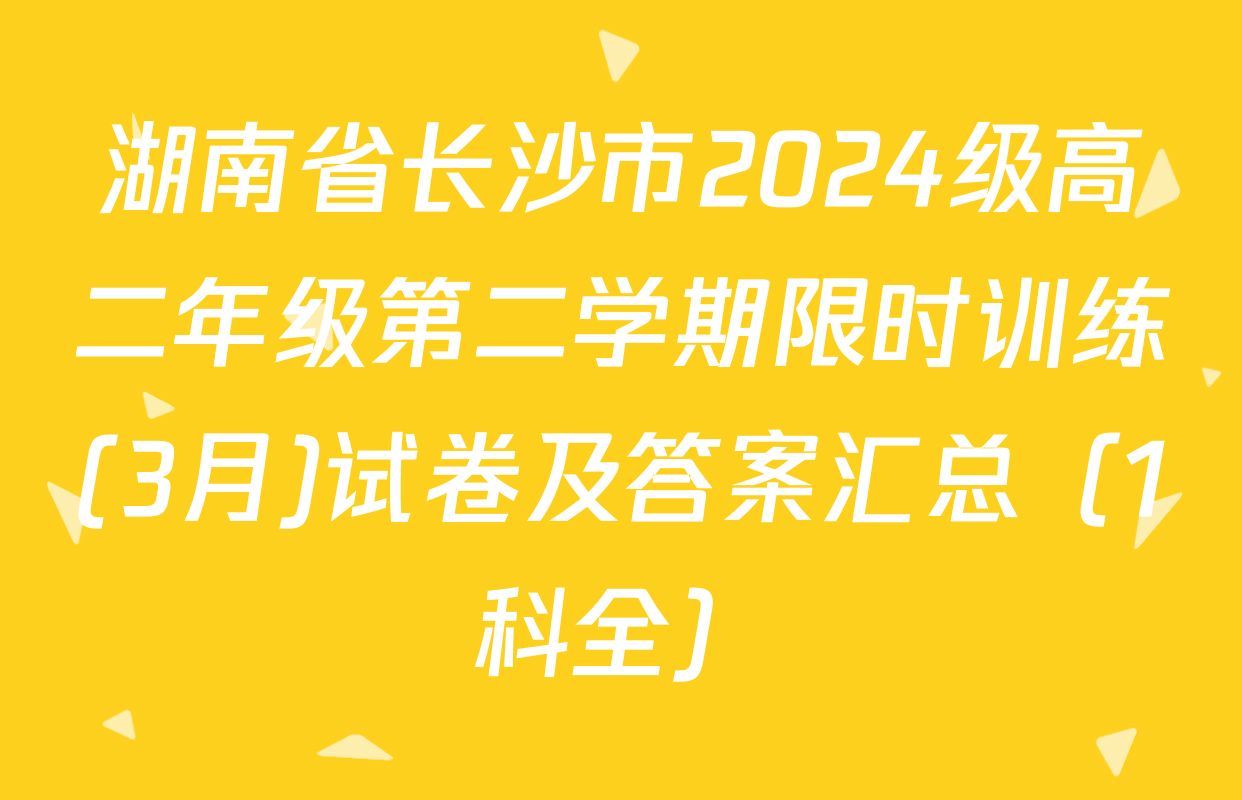 湖南省长沙市2024级高二年级第二学期限时训练(3月)试卷及答案汇总（1科全）