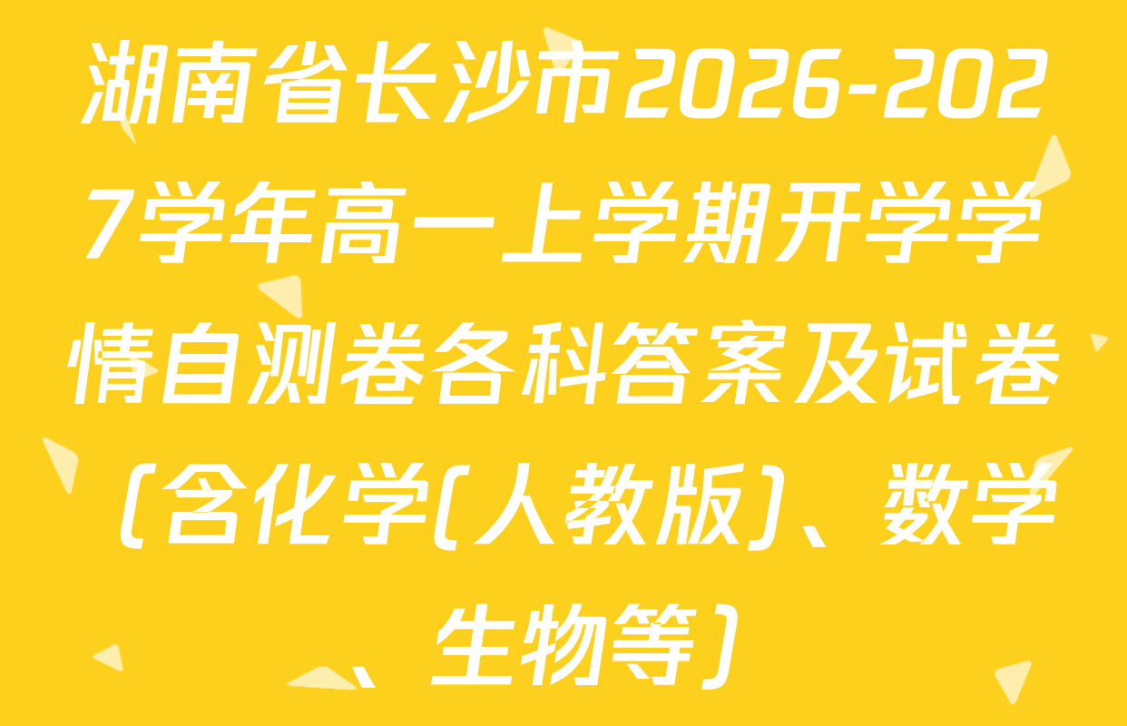 湖南省长沙市2026-2027学年高一上学期开学学情自测卷各科答案及试卷（含化学(人教版)、数学、生物等）