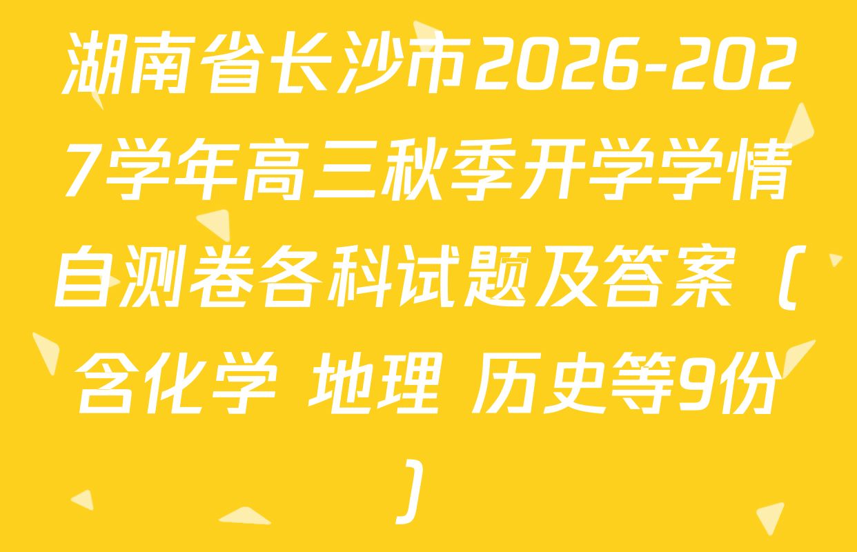 湖南省长沙市2026-2027学年高三秋季开学学情自测卷各科试题及答案（含化学 地理 历史等9份）