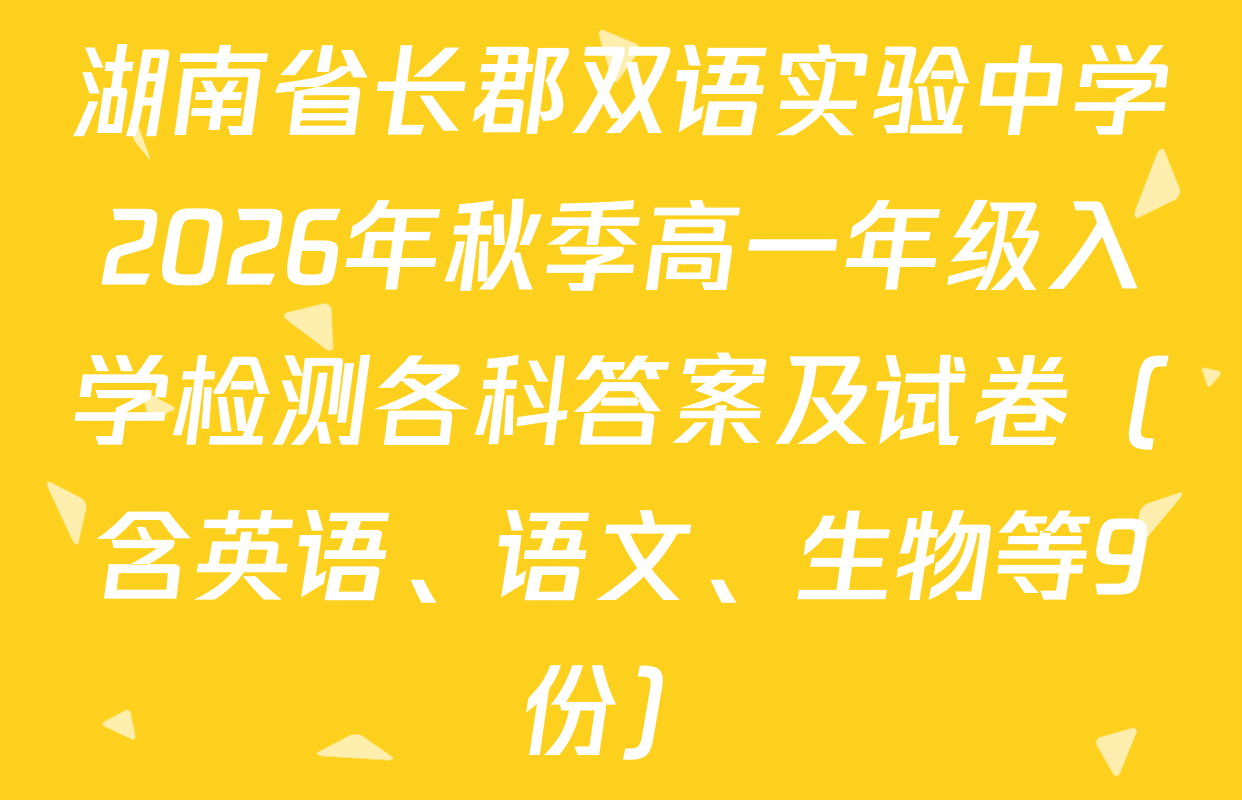 湖南省长郡双语实验中学2026年秋季高一年级入学检测各科答案及试卷（含英语、语文、生物等9份）