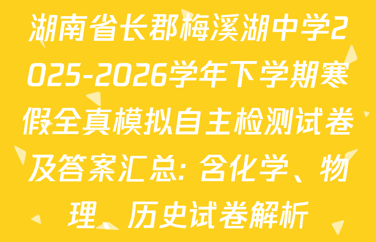 湖南省长郡梅溪湖中学2025-2026学年下学期寒假全真模拟自主检测试卷及答案汇总: 含化学、物理、历史试卷解析