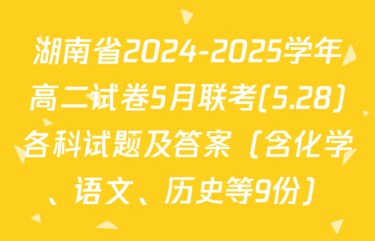 湖南省2024-2025学年高二试卷5月联考(5.28)各科试题及答案（含化学、语文、历史等9份）