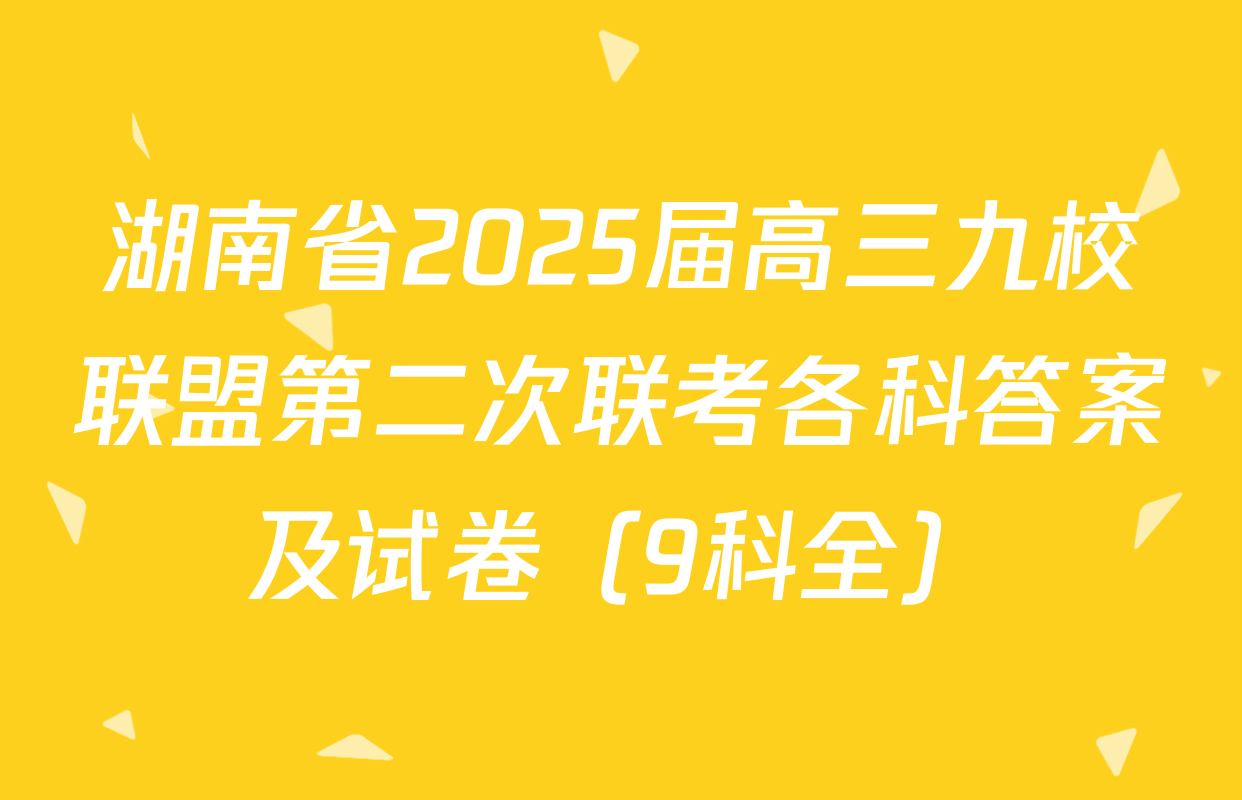 湖南省2025届高三九校联盟第二次联考各科答案及试卷（9科全）