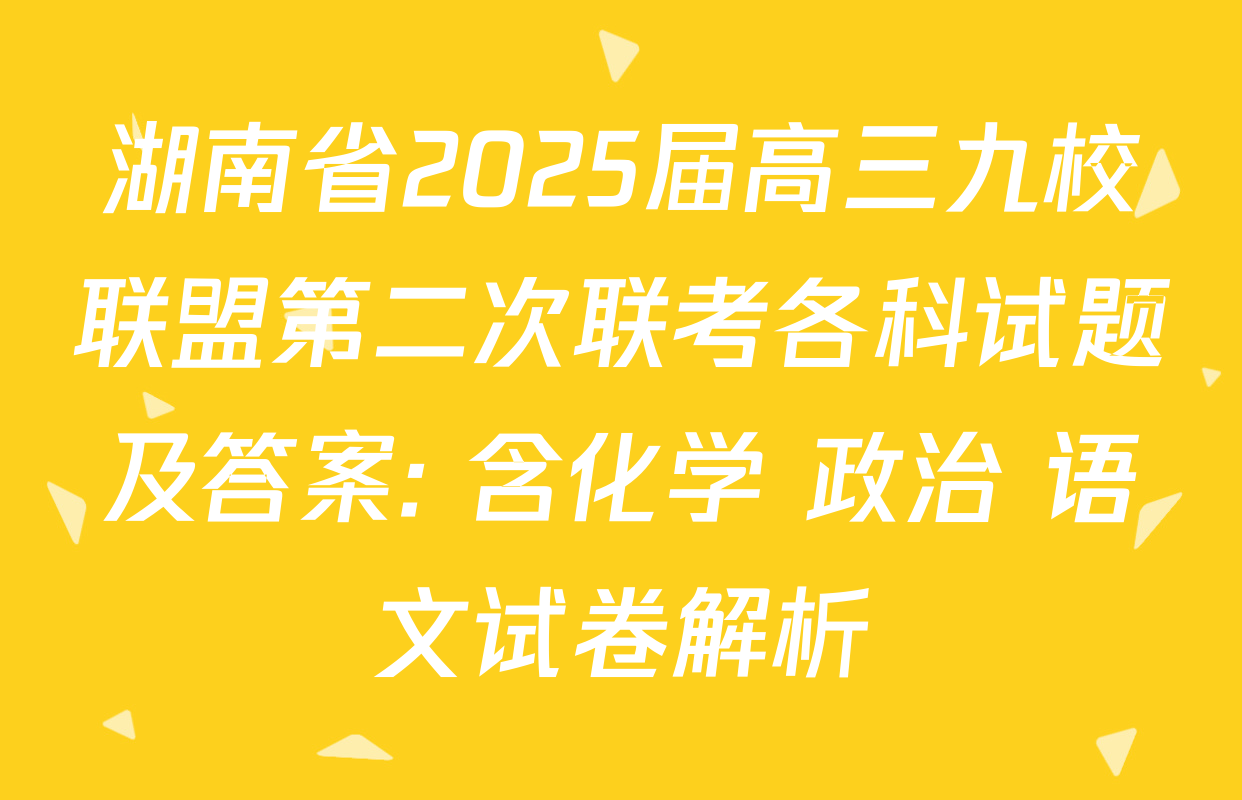 湖南省2025届高三九校联盟第二次联考各科试题及答案: 含化学 政治 语文试卷解析