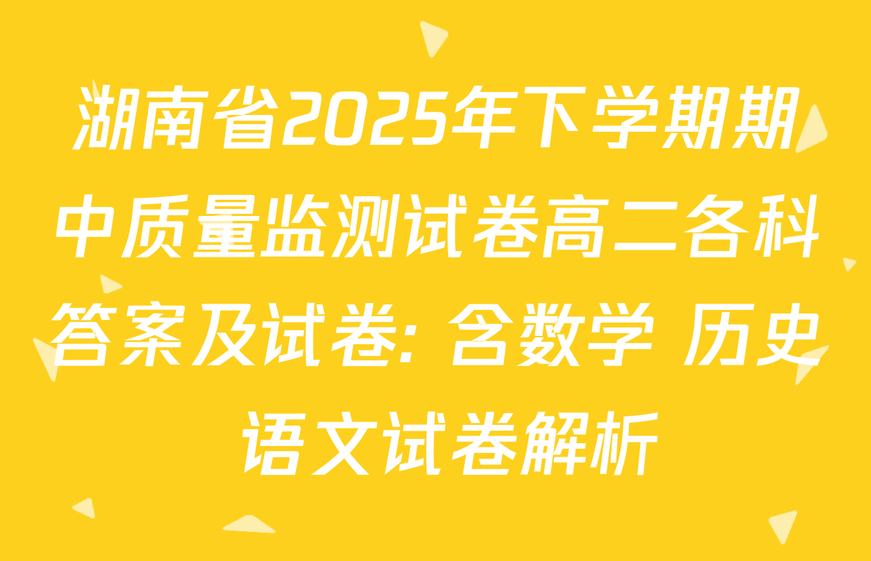 湖南省2025年下学期期中质量监测试卷高二各科答案及试卷: 含数学 历史 语文试卷解析