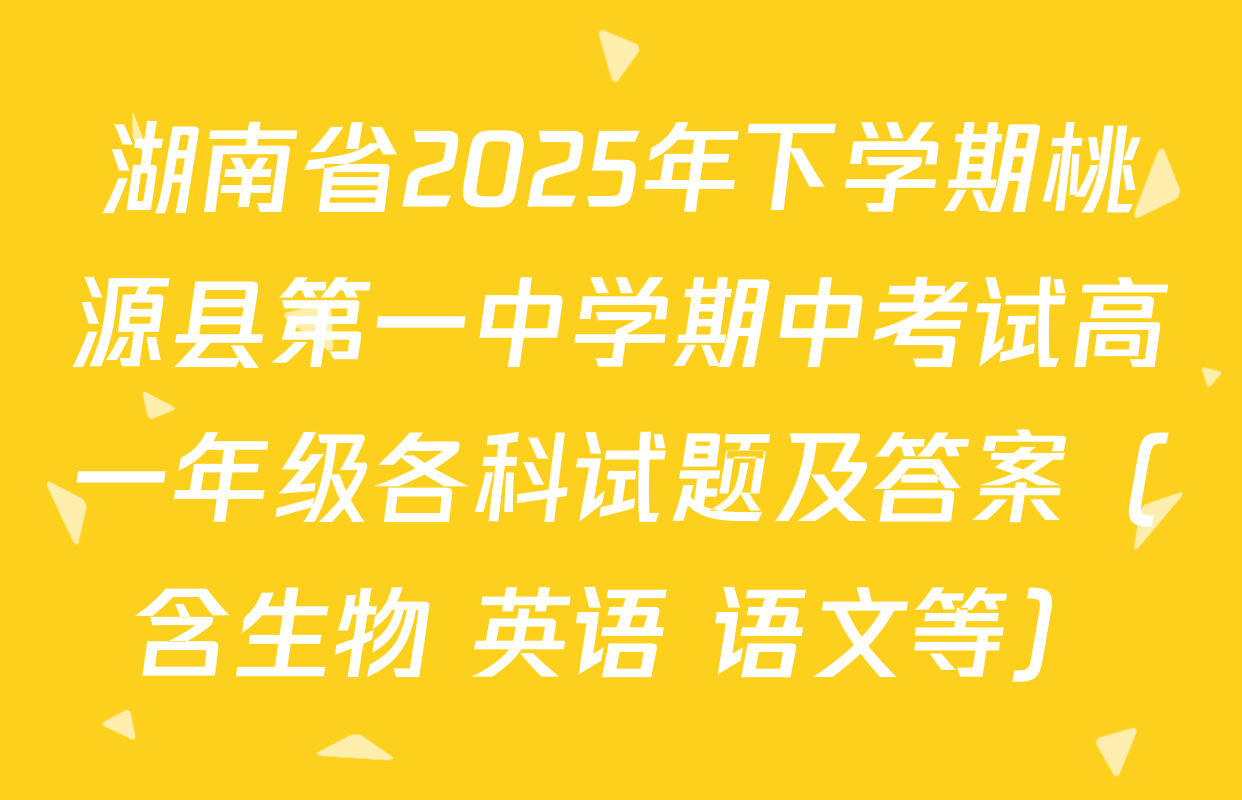 湖南省2025年下学期桃源县第一中学期中考试高一年级各科试题及答案（含生物 英语 语文等）