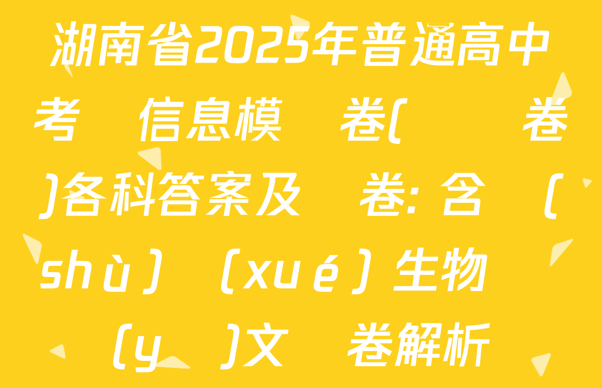 湖南省2025年普通高中考試信息模擬卷(壓軸卷)各科答案及試卷: 含數(shù)學(xué) 生物 語(yǔ)文試卷解析